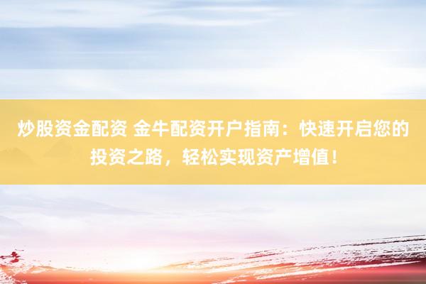 炒股资金配资 金牛配资开户指南：快速开启您的投资之路，轻松实现资产增值！