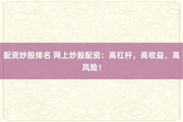 配资炒股排名 网上炒股配资：高杠杆，高收益，高风险！