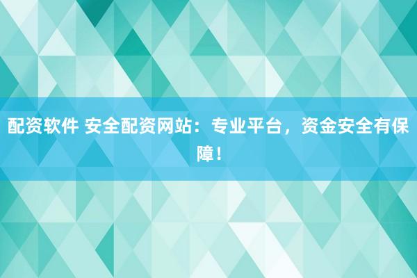 配资软件 安全配资网站：专业平台，资金安全有保障！
