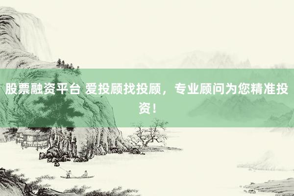 股票融资平台 爱投顾找投顾,专业顾问为您精准投资!