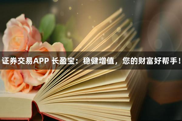 证券交易APP 长盈宝:稳健增值,您的财富好帮手!